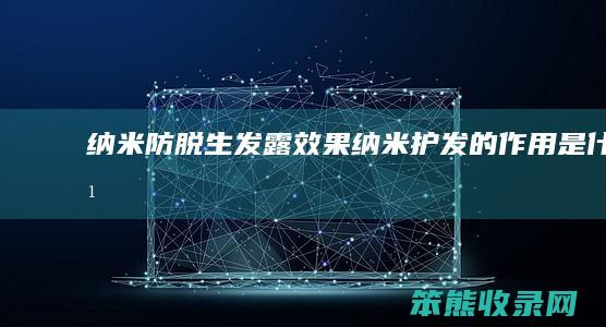 纳米防脱生发露效果（纳米护发的作用是什么）