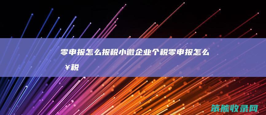 零申报怎么报税（小微企业个税零申报怎么报税）