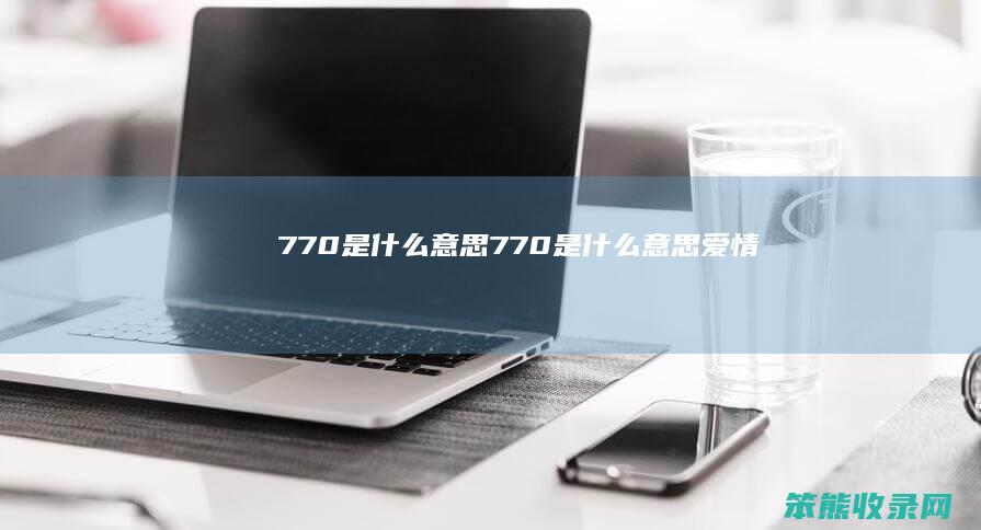 770是什么意思（770是什么意思爱情）