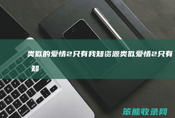 类似的爱情2只有我知资源（类似爱情2只有我知完整版过生日）