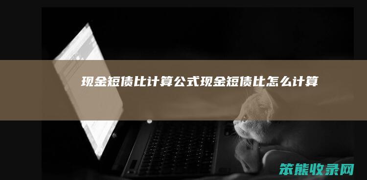 现金短债比计算公式（现金短债比怎么计算）