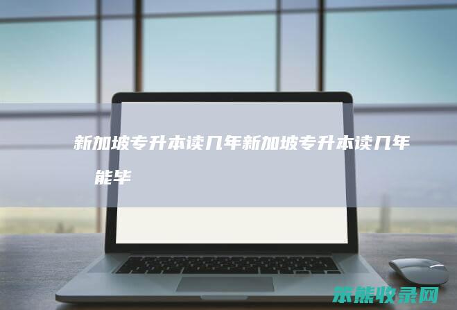 新加坡专升本读几年（新加坡专升本读几年才能毕业）