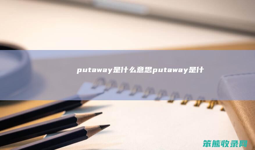 putaway是什么意思（putaway是什么意思）