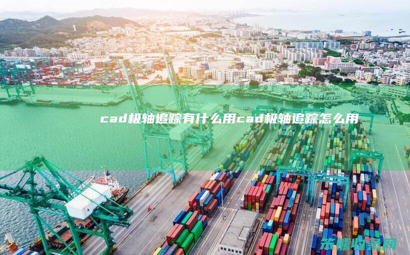 cad极轴追踪有用cad极轴追踪用