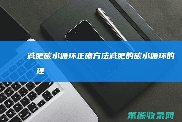 减肥碳水循环正确方法（减肥的碳水循环的原理）