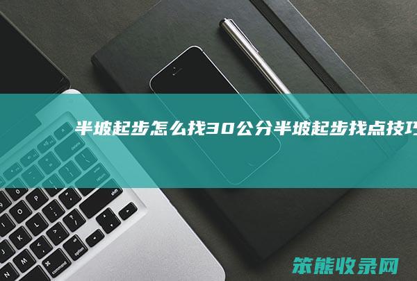 半坡起步怎么找30公分（半坡起步找点技巧）