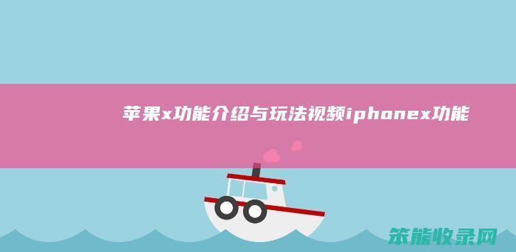 苹果x功能介绍与玩法视频（iphonex功能介绍与玩法视频）