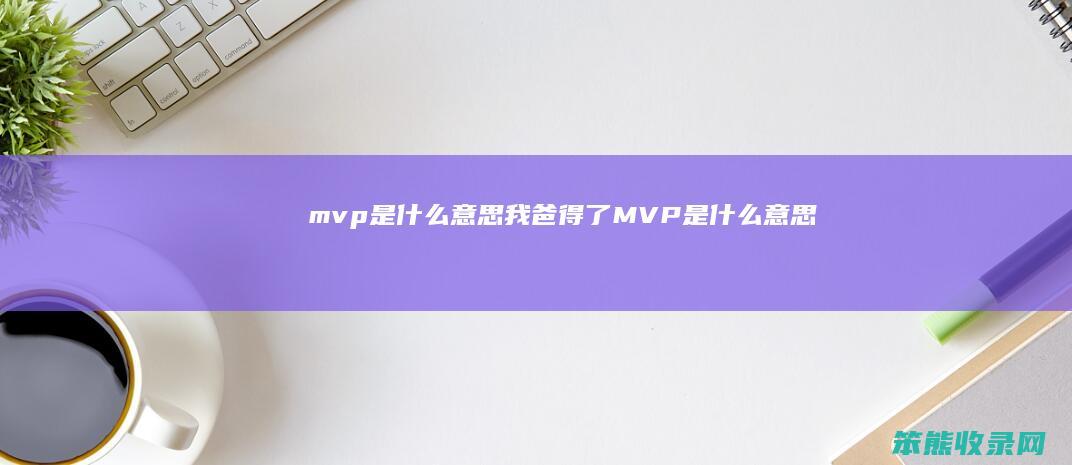 mvp是什么意思（我爸得了MVP是什么意思）