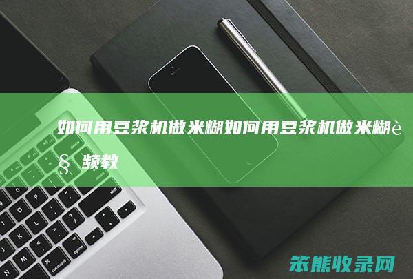 如何用豆浆机做米糊（如何用豆浆机做米糊视频教程）