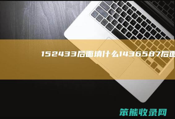 152433后面填什么（1436587后面填什么）