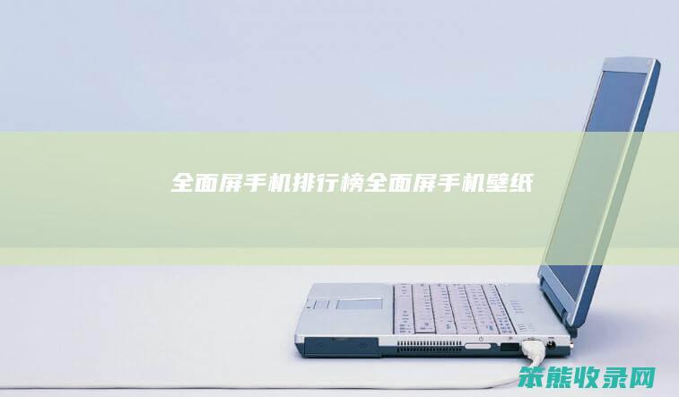 全面屏手机排行榜（全面屏手机壁纸）