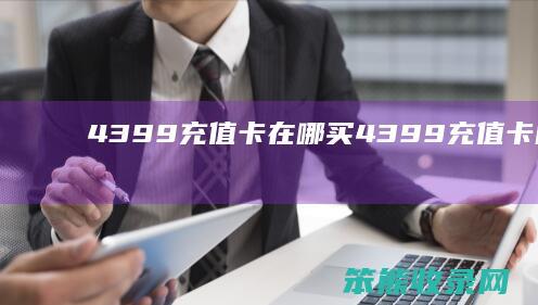 4399充值卡在哪买（4399充值卡能充什么游戏）