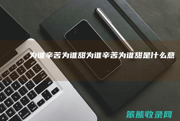 为谁辛苦为谁甜（为谁辛苦为谁甜是什么意思）