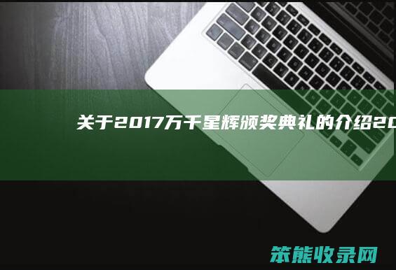 关于2017万千星辉颁奖典礼的介绍（2020年万千星辉颁奖）