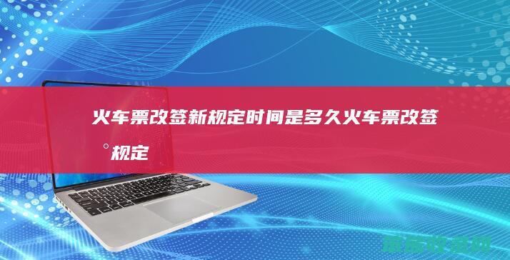 火车票改签新规定时间是多久（火车票改签新规定2021）