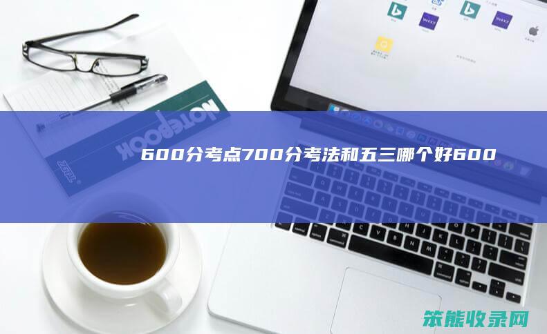 600分考点700分考法和五三哪个好（600分考点700分考法2022版）