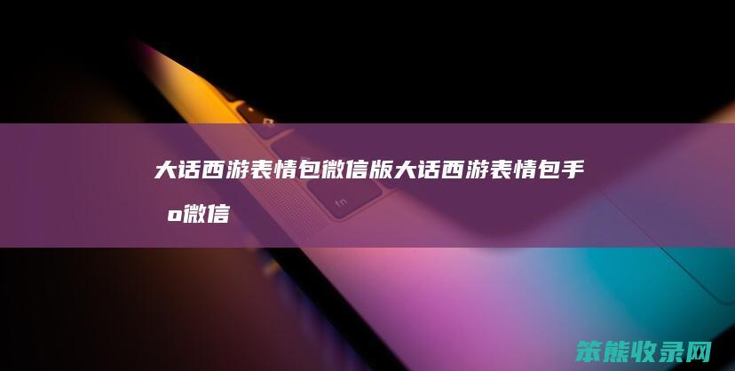 大话西游表情包微信版（大话西游表情包手机微信版）