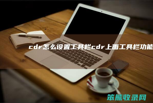 cdr怎么设置工具栏（cdr上面工具栏功能介绍）