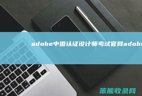 adobe中国认证设计师考试官网（adobe设计师资格证报名）