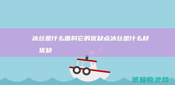 冰丝是什么面料它的优缺点（冰丝是什么材料优缺点）