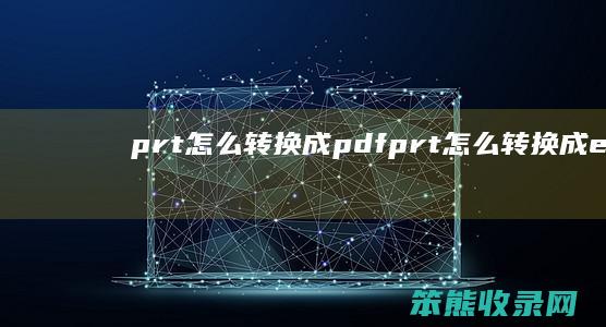 prt怎么转换成pdf（prt怎么转换成excel）