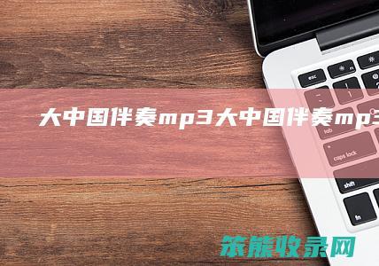 大中国伴奏mp3（大中国伴奏mp3下载无歌词）