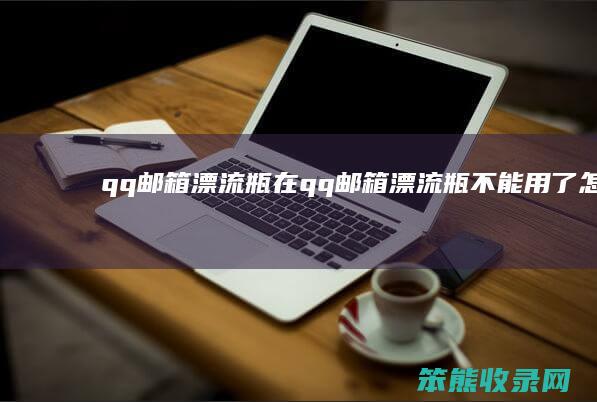 qq邮箱漂流瓶在（qq邮箱漂流瓶不能用了怎么办视频）