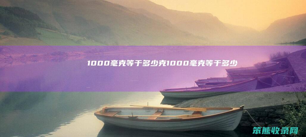 1000毫克等于多少克（1000毫克等于多少克呀）