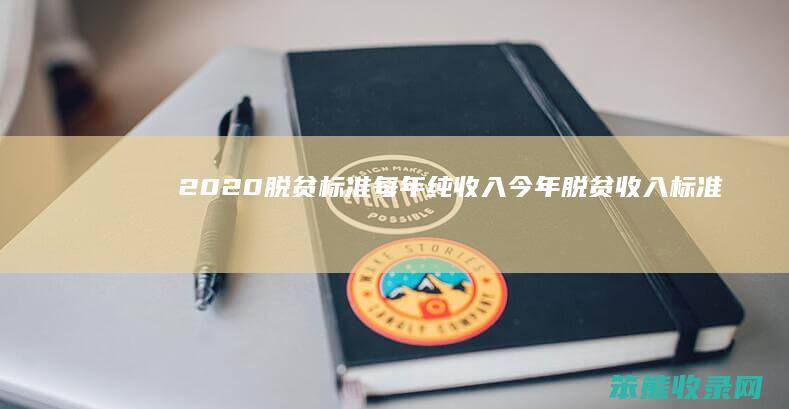 2020脱贫标准每年纯收入（今年脱贫收入标准）