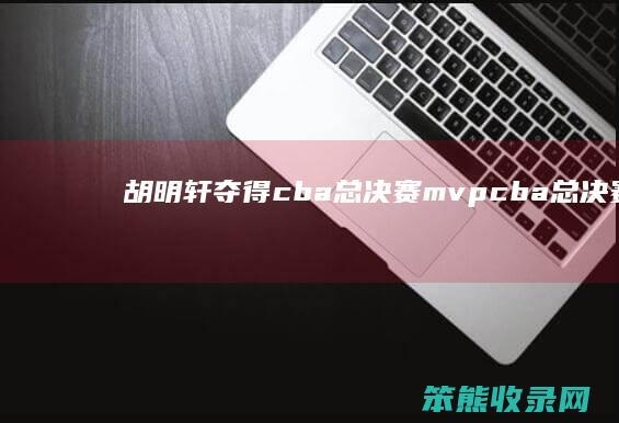 胡明轩夺得cba总决赛mvpcba总决赛胡