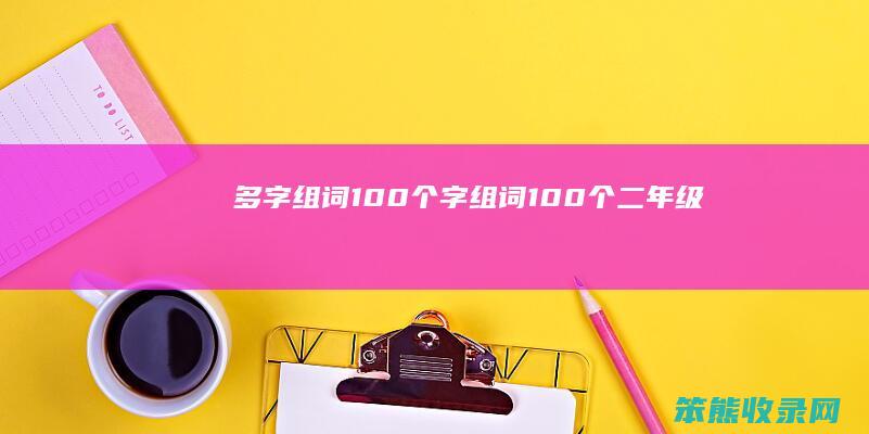 多字组词100个（字组词100个二年级）