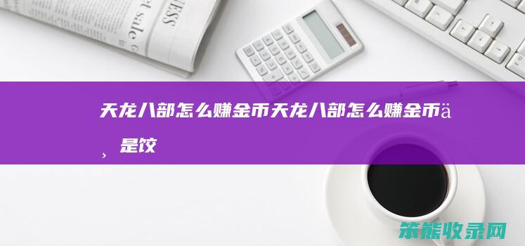 天龙八部赚金币天龙八部赚金币不是饺