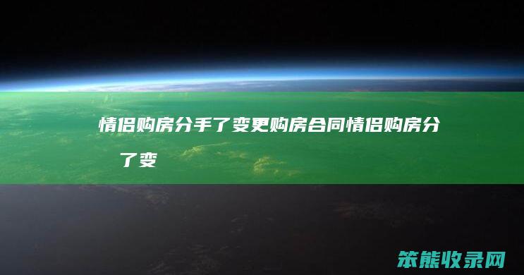 情侣购房分手了变更购房合同（情侣购房分手了变更购房合同可以吗）