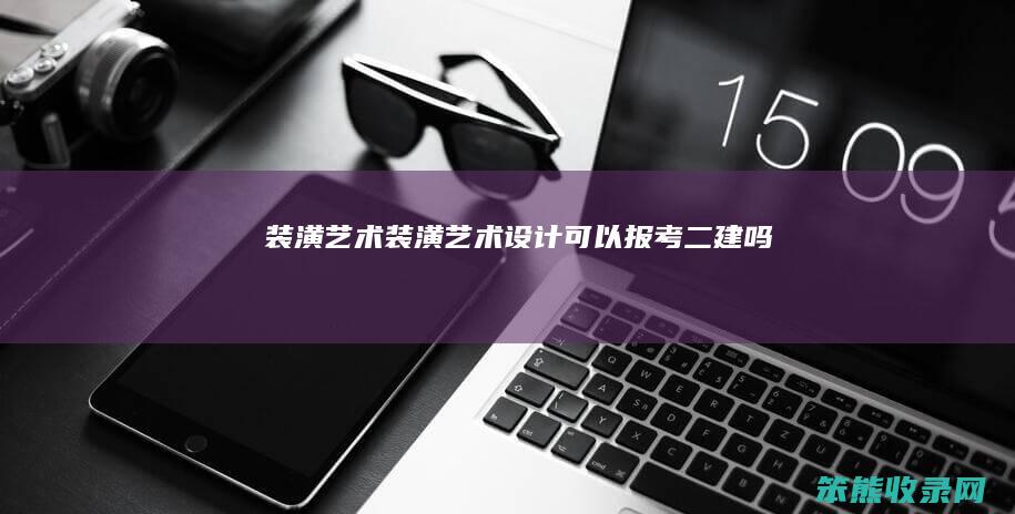 装潢艺术装潢艺术设计可以报考二建吗