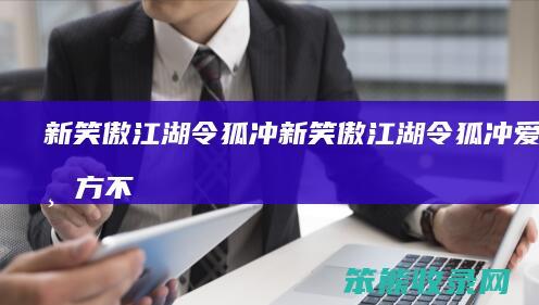 新笑傲江湖令狐冲新笑傲江湖令狐冲爱过东方不