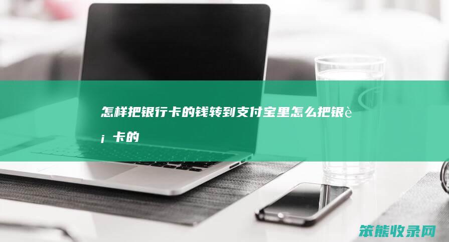 怎样把银行卡的钱转到支付宝里（怎么把银行卡的钱转到支付宝上去）