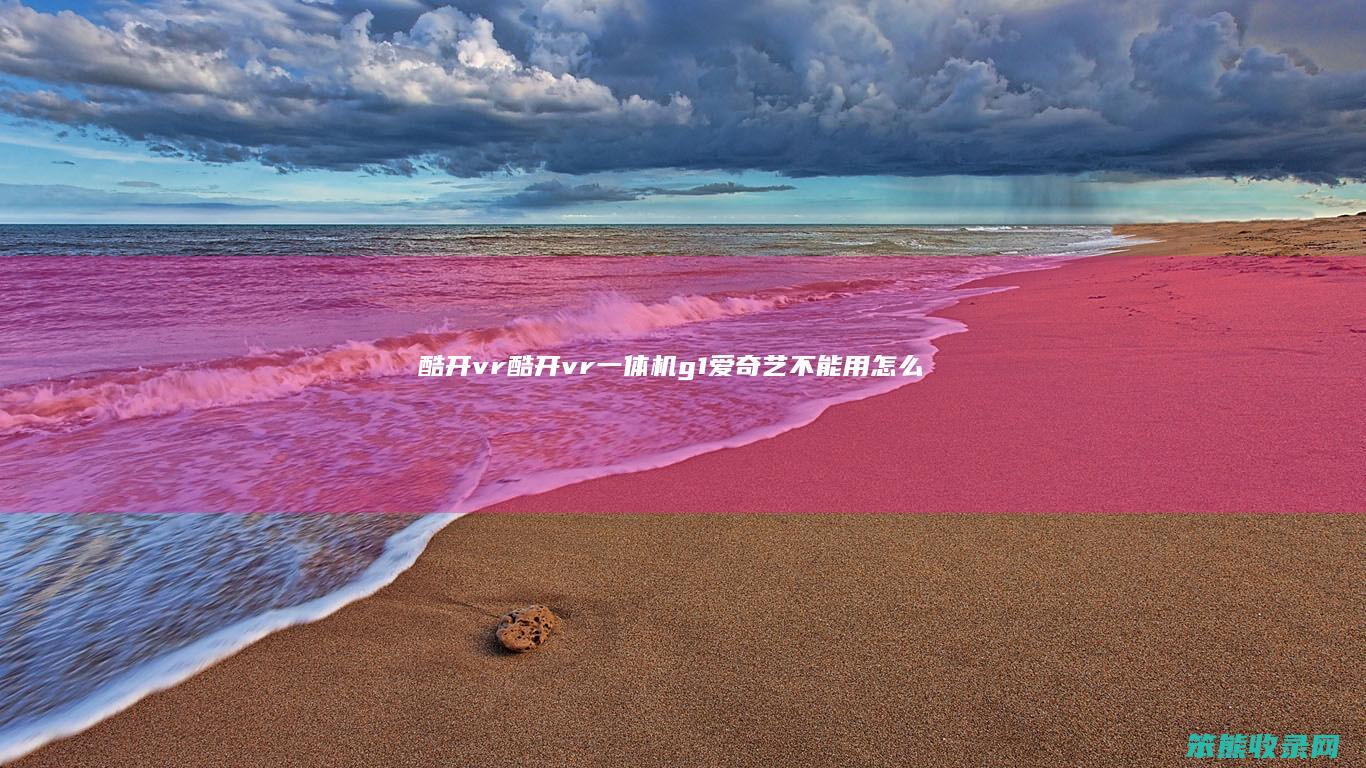 酷开vr酷开vr一体机g1爱奇艺用怎么