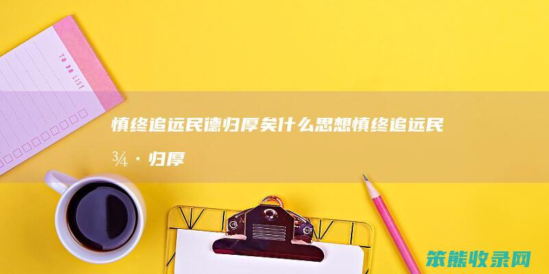 慎终追远民德归厚矣慎终追远民德归厚