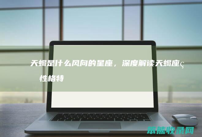 天蝎是什么的星座，深度解读天蝎座的性格特