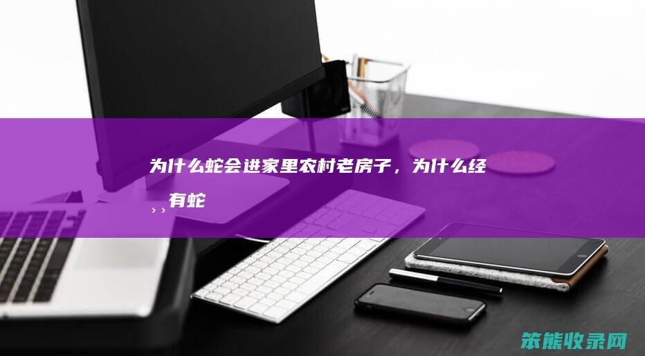 为蛇会进农村老房子，为经常有蛇