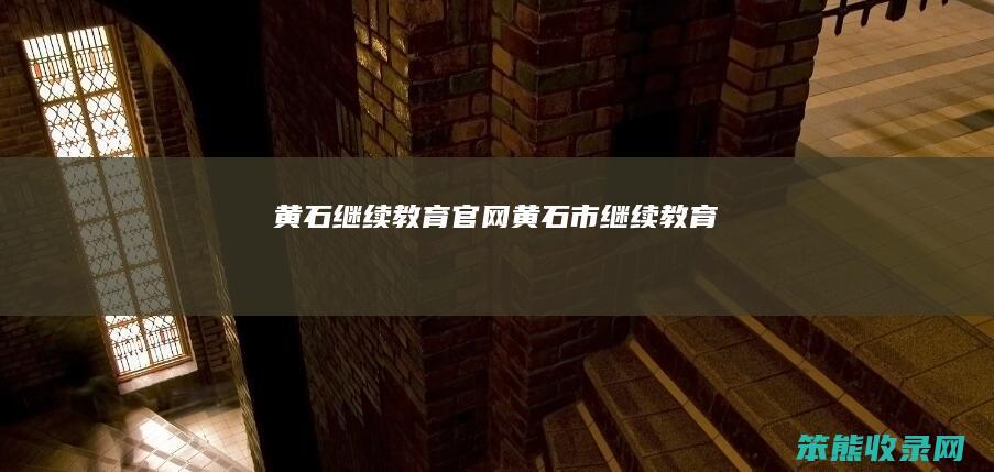 黄石继续教育官网黄石市继续教育