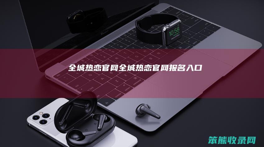 全城热恋官网全城热恋官网报名入口