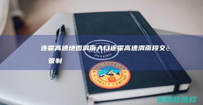 连霍高速地图渭南入口连霍高速渭南段交通管制