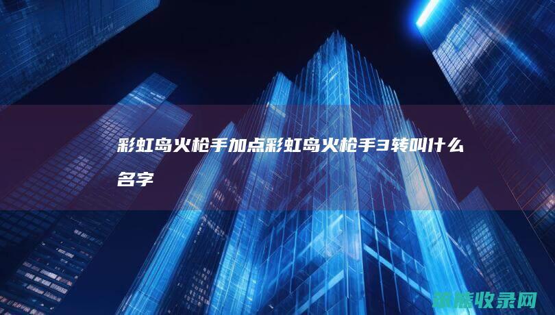 彩虹岛火枪手加点彩虹岛火枪手3转叫什么名字