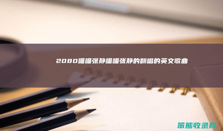 2080喵喵张静喵喵张静的翻唱的英文