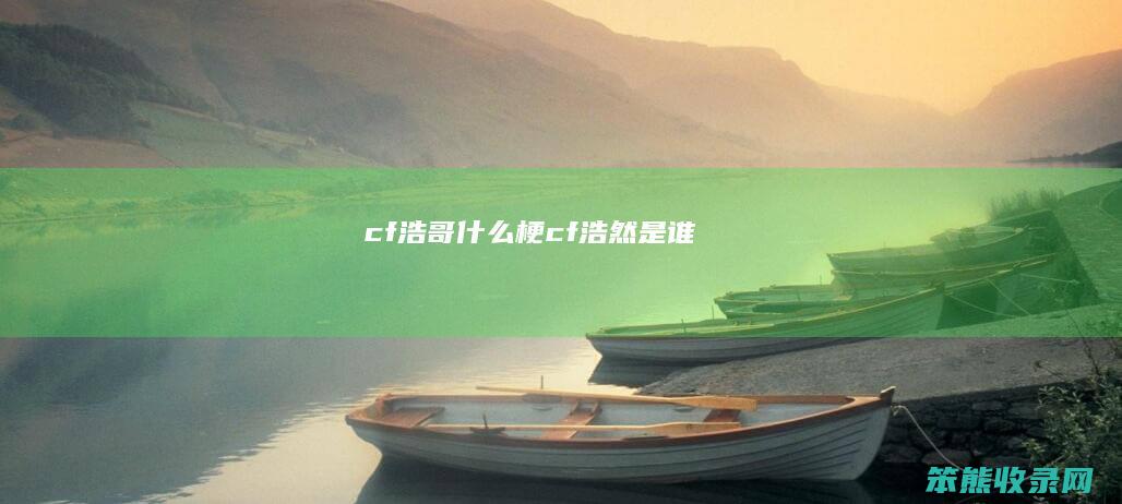 cf浩哥梗cf浩然是谁