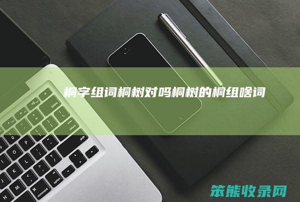 桐字组词桐树对吗桐树的桐组啥词