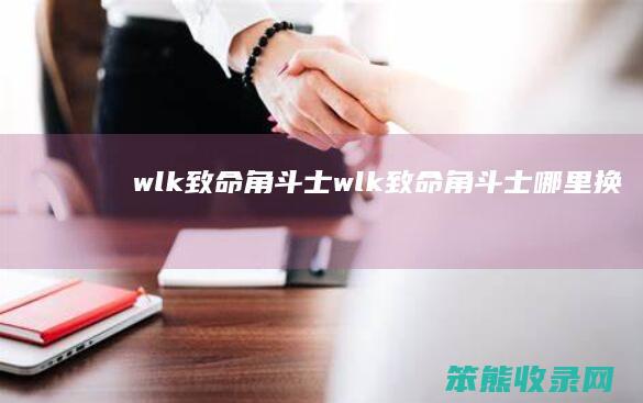 wlk致命角斗士wlk致命角斗士哪里换