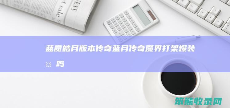 蓝魔皓月版本传奇蓝月传奇魔界打架爆吗