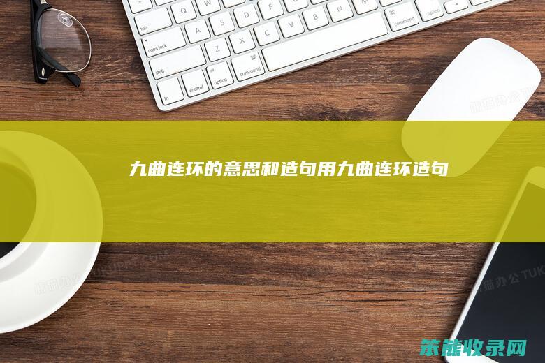 九曲连环的和造句用九曲连环造句